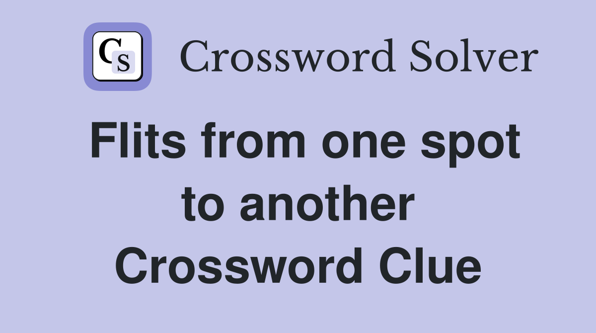 Flits from one spot to another Crossword Clue