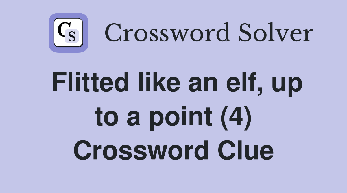 Flitted like an elf, up to a point (4) Crossword Clue