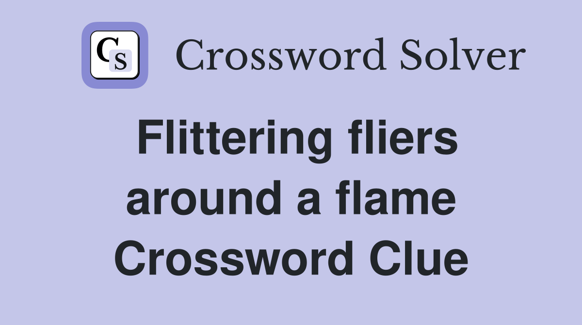 Flittering fliers around a flame Crossword Clue