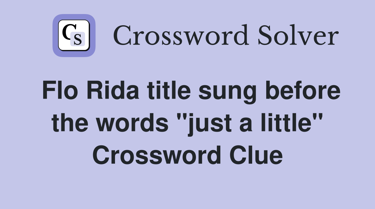 Flo Rida title sung before the words "just a little" Crossword Clue
