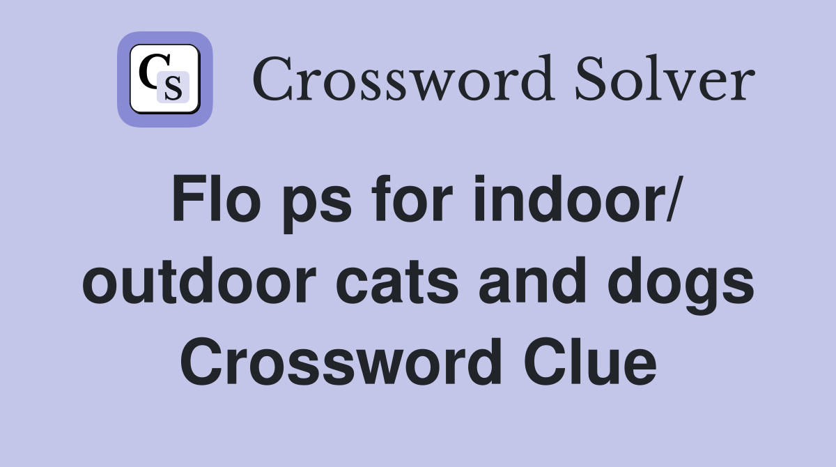 Flo ps for indoor/ outdoor cats and dogs Crossword Clue