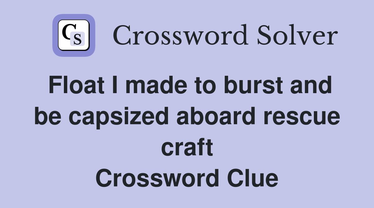 Float I made to burst and be capsized aboard rescue craft Crossword Clue