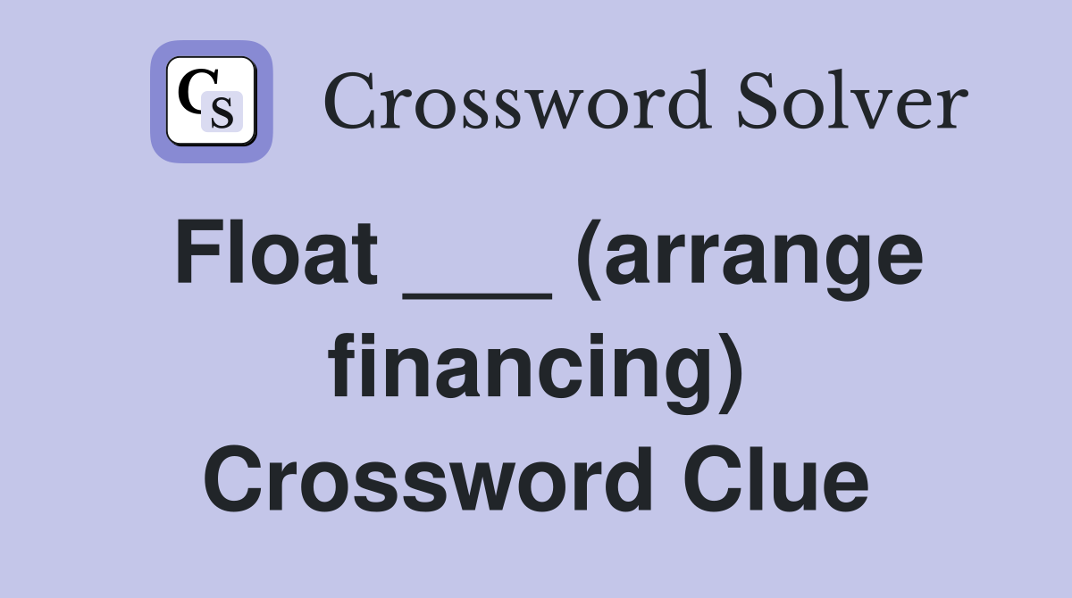 Float ___ (arrange financing) Crossword Clue