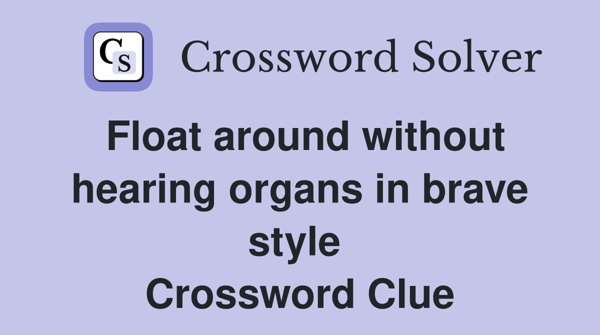 Float around without hearing organs in brave style  Crossword Clue