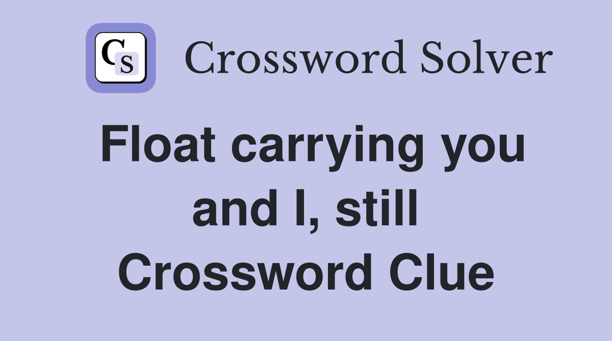 Float carrying you and I, still Crossword Clue