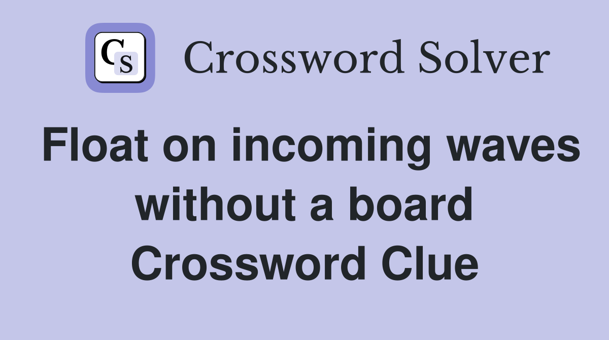 Float on incoming waves without a board Crossword Clue