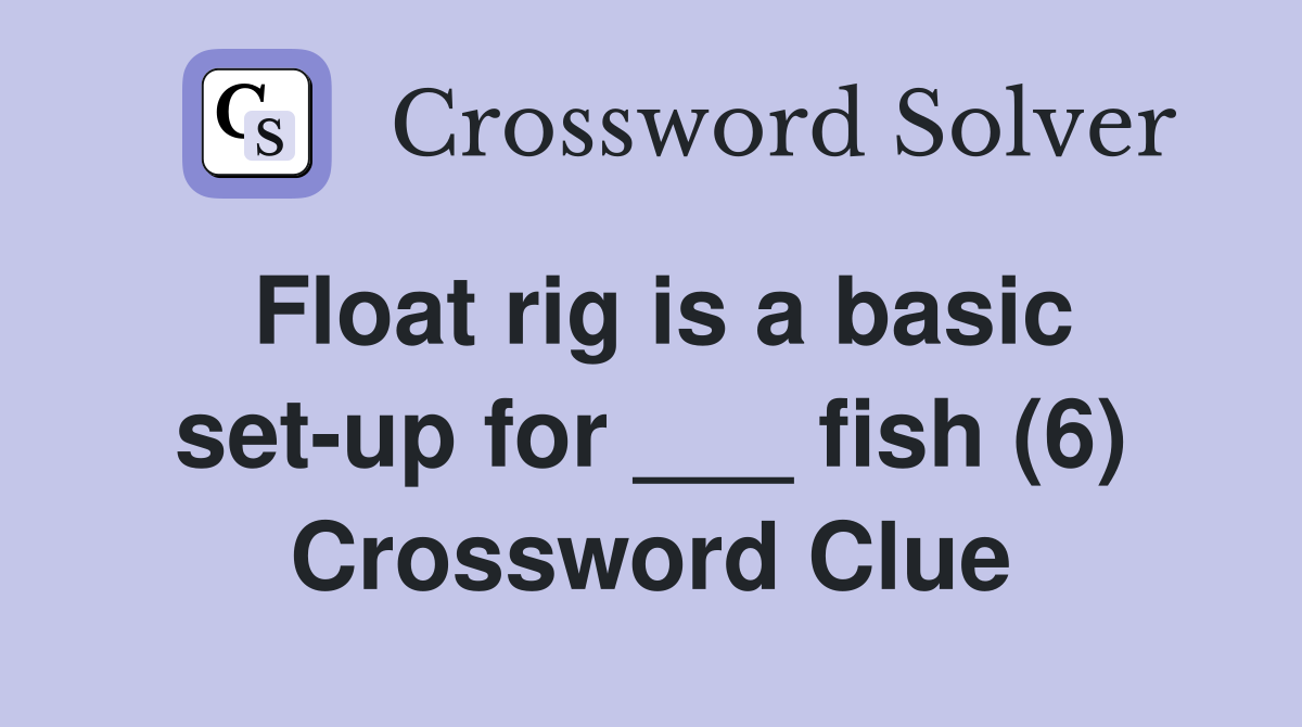 Float rig is a basic set-up for ___ fish (6) Crossword Clue