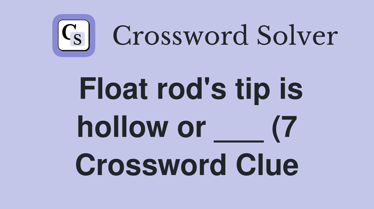 Float rod #39 s tip is hollow or (7) Crossword Clue Answers Float rod #39 s tip is hollow or (7) Crossword Clue Answers