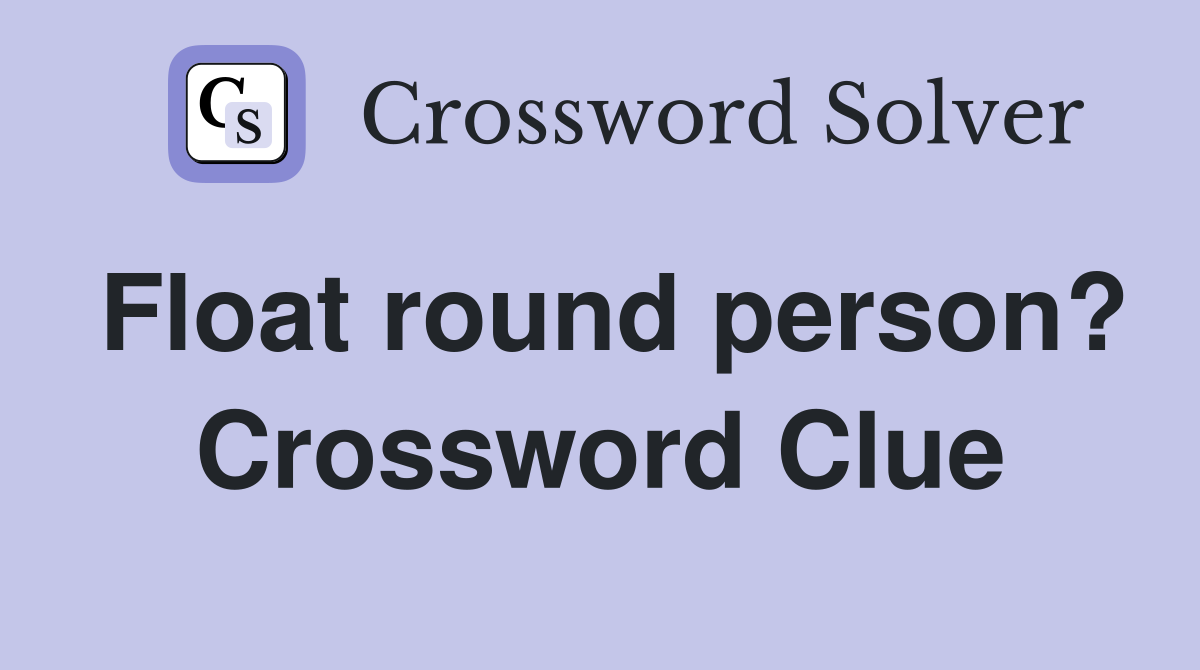 Float round person? Crossword Clue