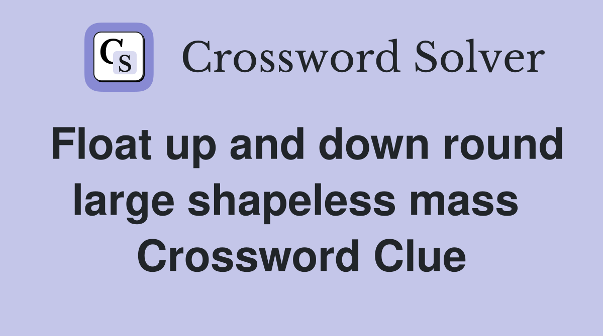 Float up and down round large shapeless mass  Crossword Clue