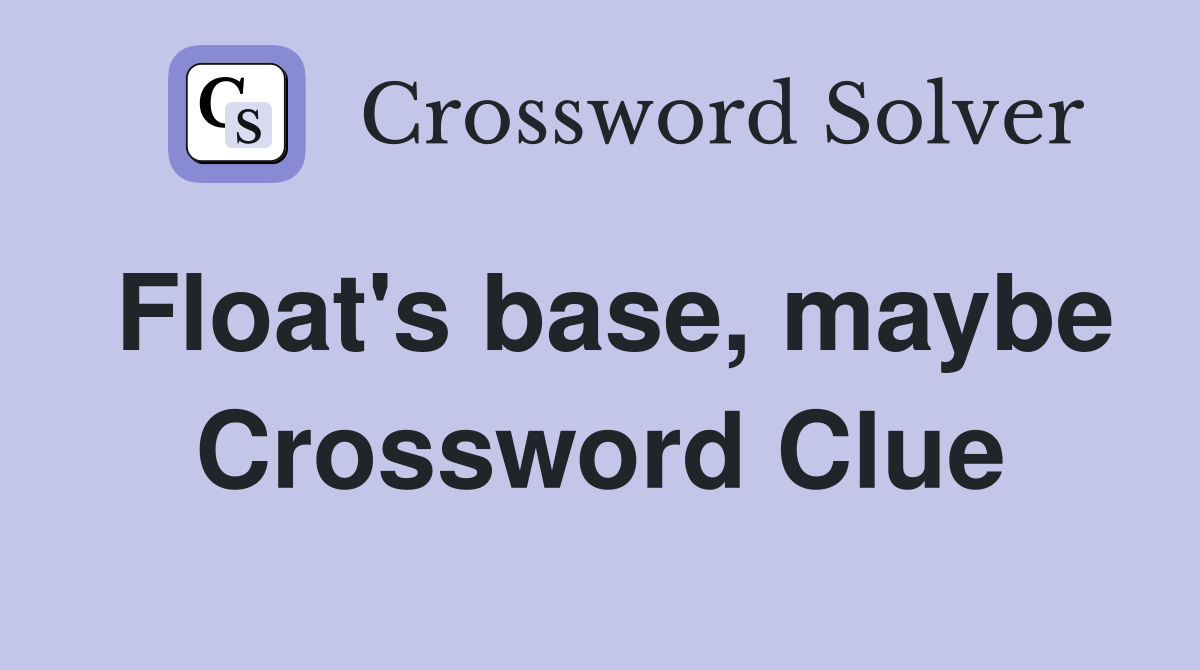 Float's base, maybe Crossword Clue