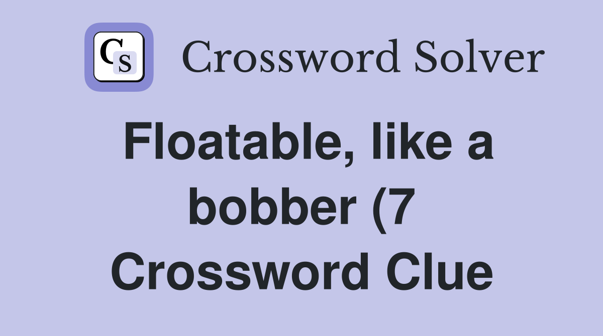 Floatable like a bobber (7) Crossword Clue Answers Crossword Solver Floatable like a bobber (7) Crossword Clue Answers Crossword Solver