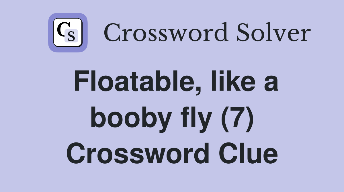 Floatable, like a booby fly (7) Crossword Clue