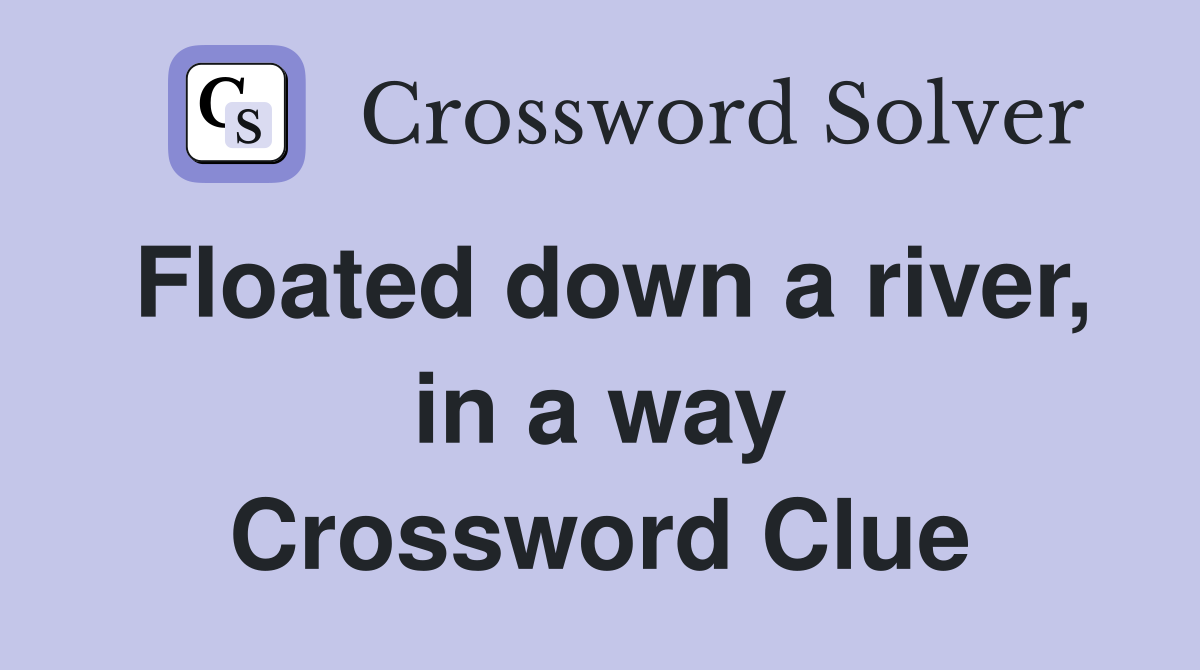 Floated down a river, in a way Crossword Clue
