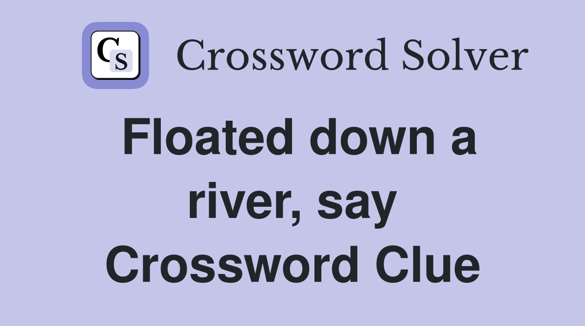 Floated down a river, say Crossword Clue