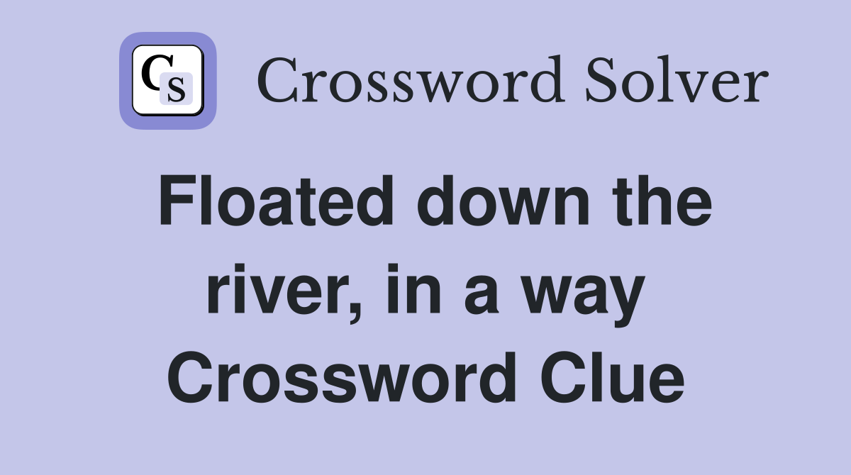 Floated down the river, in a way Crossword Clue