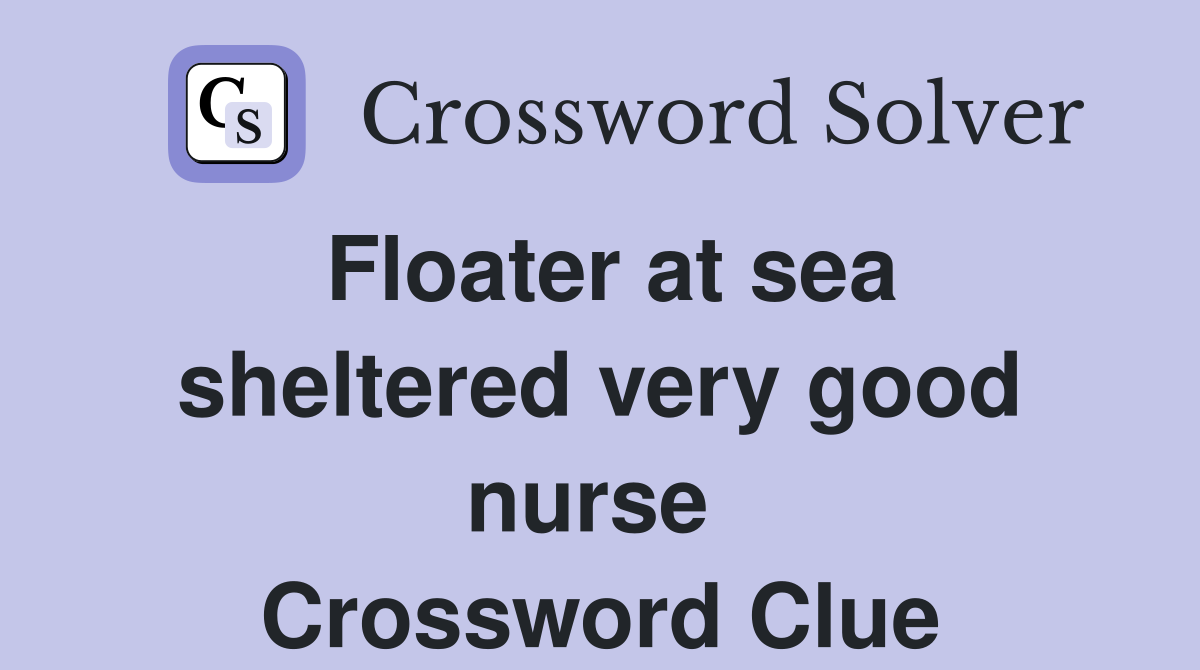 Floater at sea sheltered very good nurse  Crossword Clue