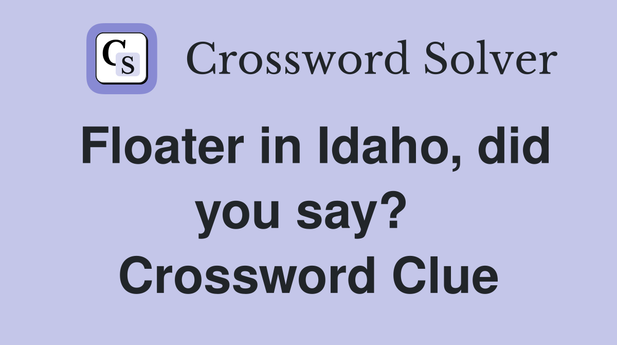 Floater in Idaho, did you say?  Crossword Clue