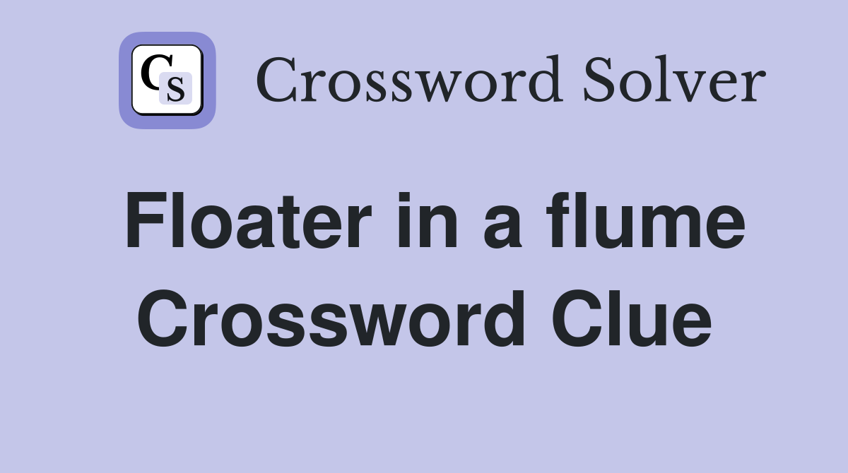 Floater in a flume Crossword Clue