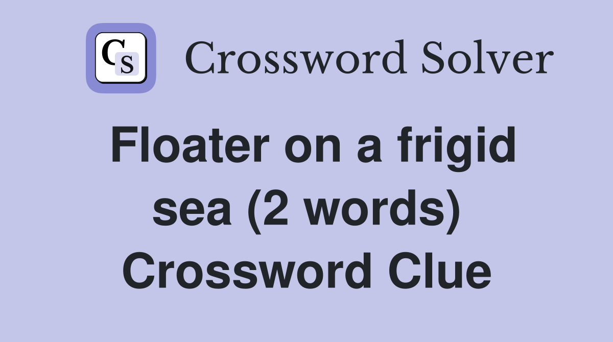 Floater on a frigid sea (2 words) Crossword Clue