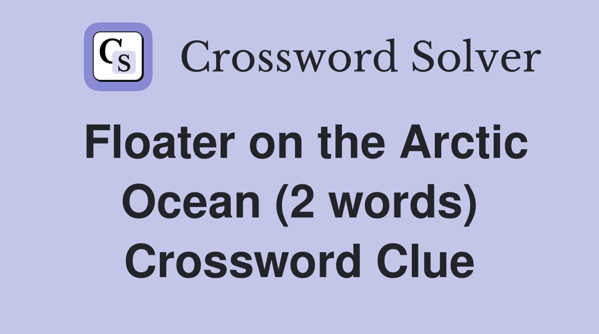 Floater on the Arctic Ocean (2 words) Crossword Clue