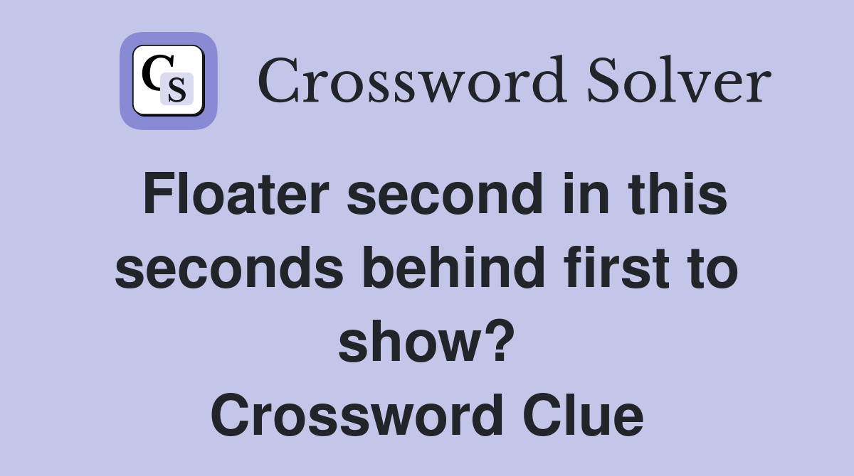 Floater second in this seconds behind first to show? Crossword Clue