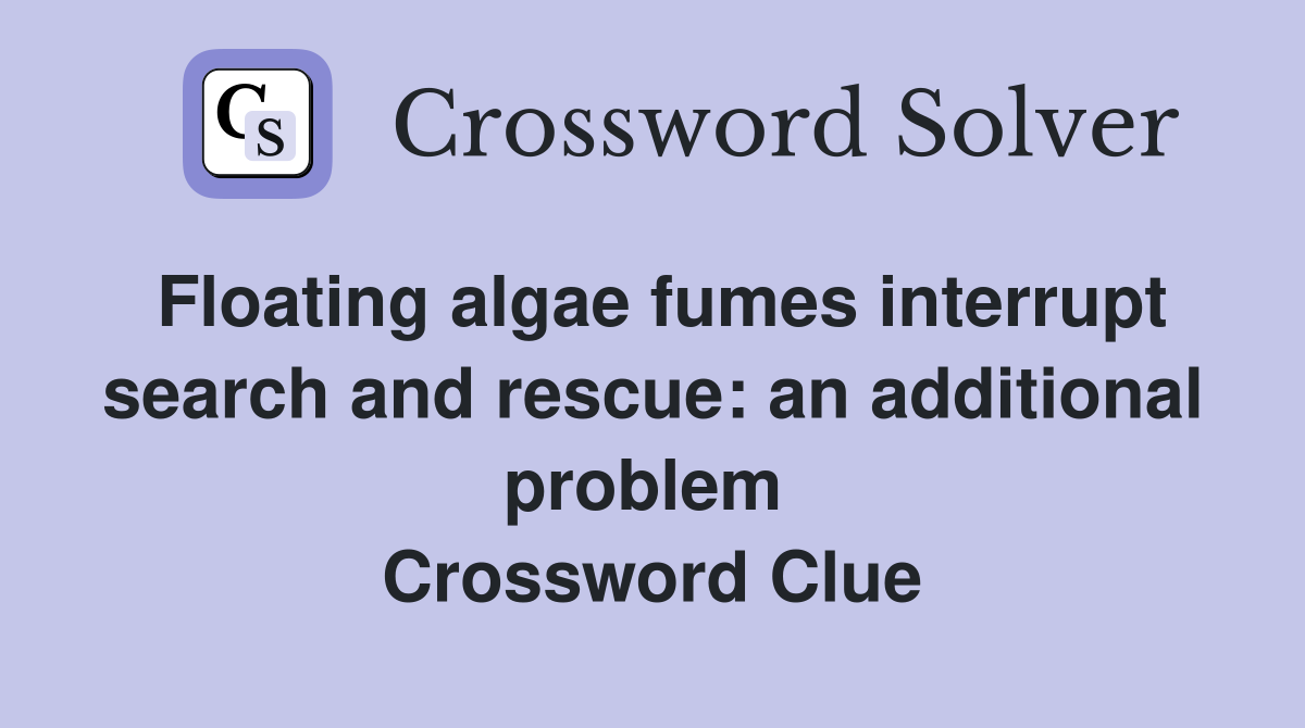 Floating algae fumes interrupt search and rescue: an additional problem  Crossword Clue