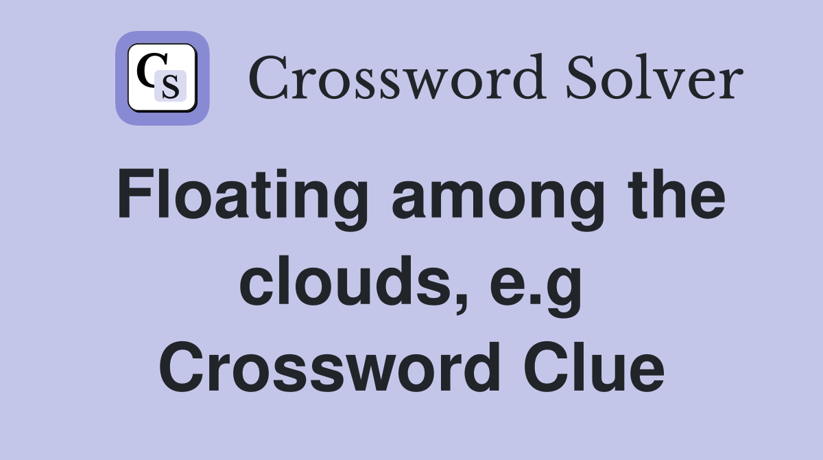 Floating among the clouds, e.g Crossword Clue