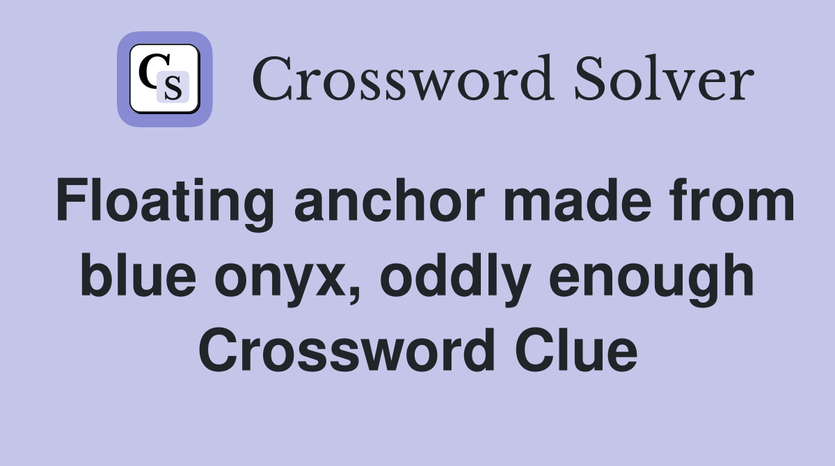 Floating anchor made from blue onyx, oddly enough Crossword Clue