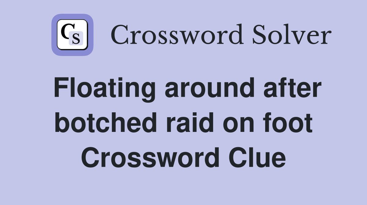 Floating around after botched raid on foot Crossword Clue