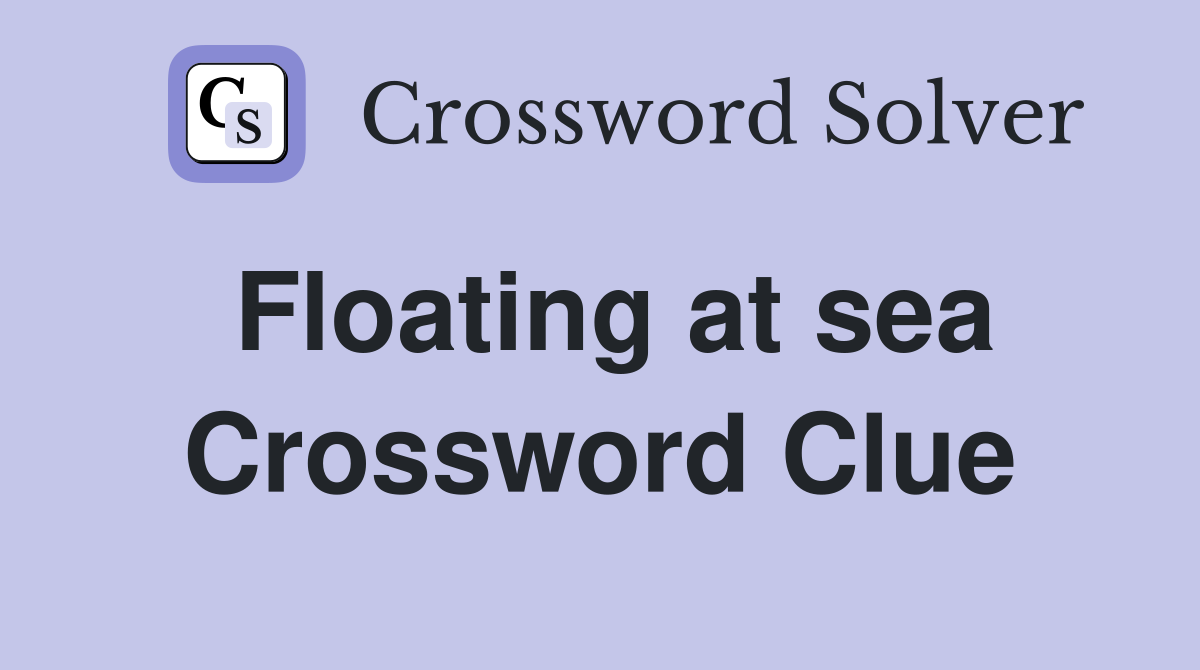 Floating at sea Crossword Clue