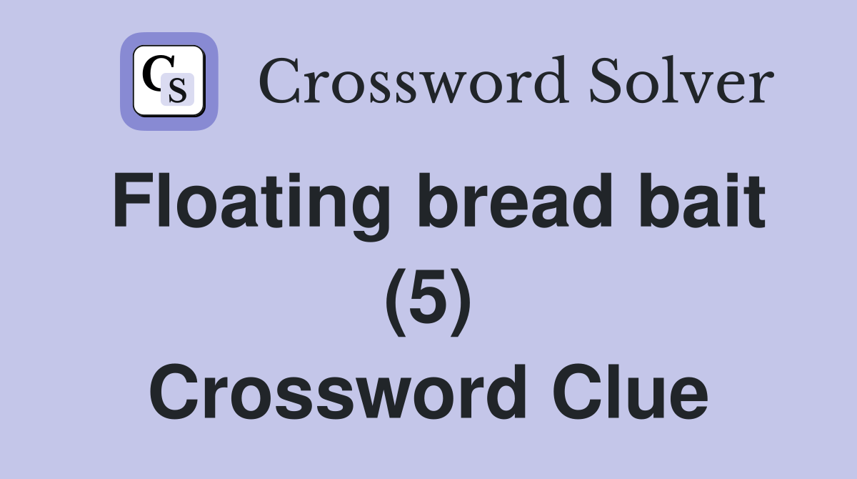 Floating bread bait (5) Crossword Clue