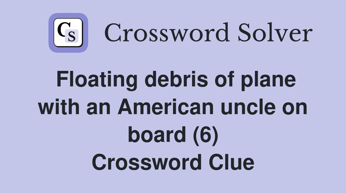 Floating debris of plane with an American uncle on board (6) Crossword Clue