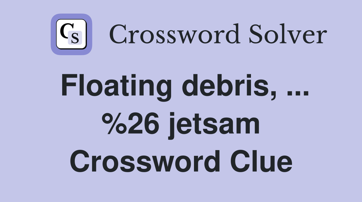 Floating debris, ... %26 jetsam Crossword Clue