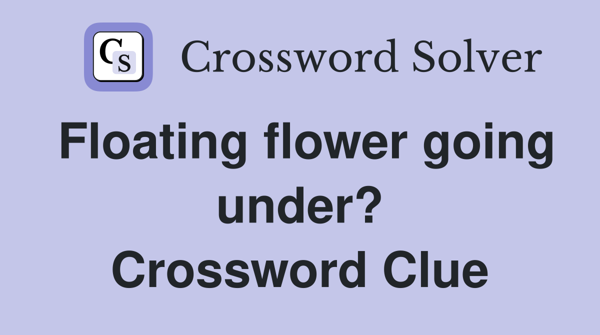 Floating flower going under? Crossword Clue
