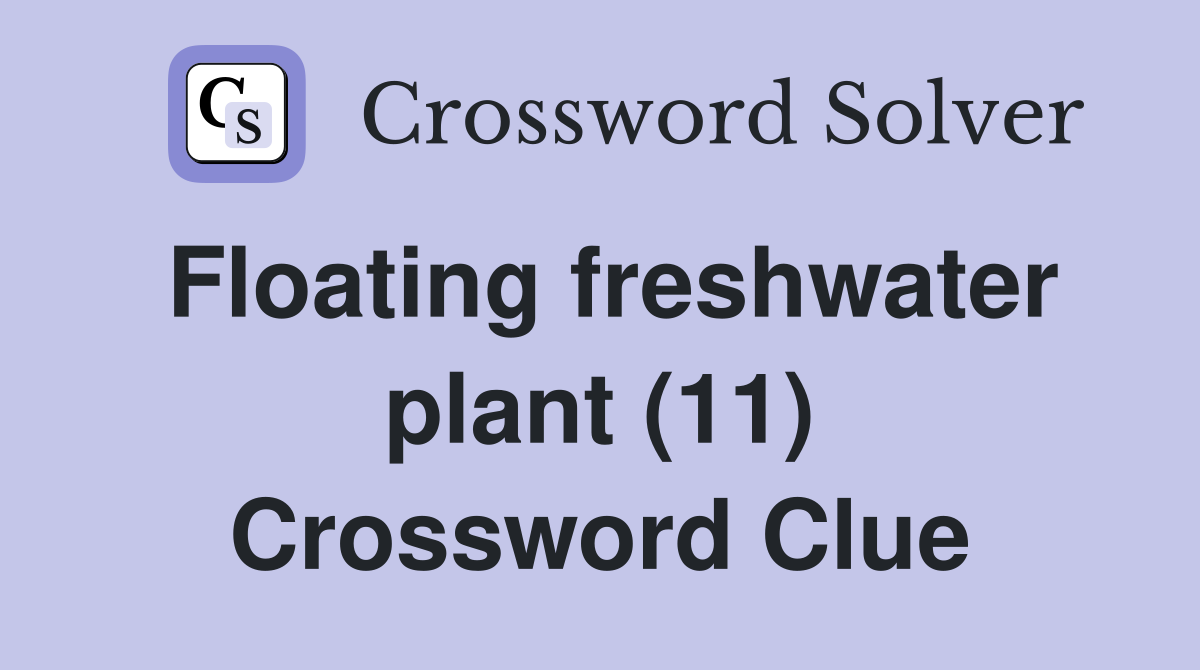 Floating freshwater plant (11) Crossword Clue
