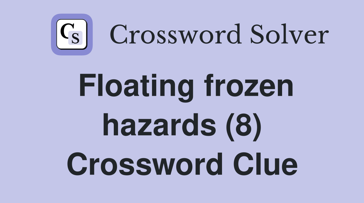 Floating frozen hazards (8) Crossword Clue