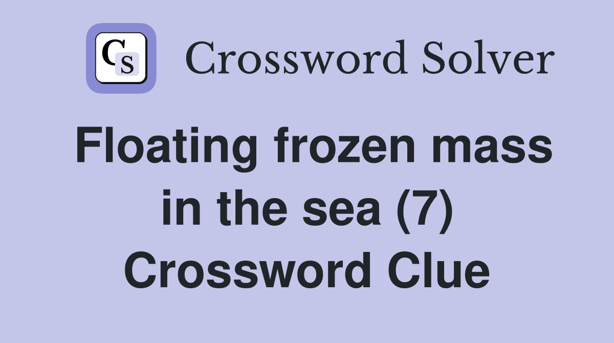 Floating frozen mass in the sea (7) Crossword Clue