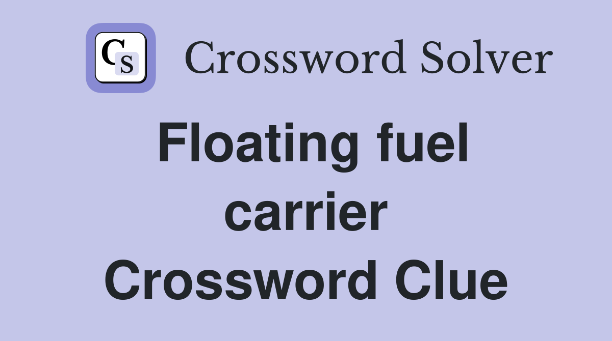 Floating fuel carrier Crossword Clue