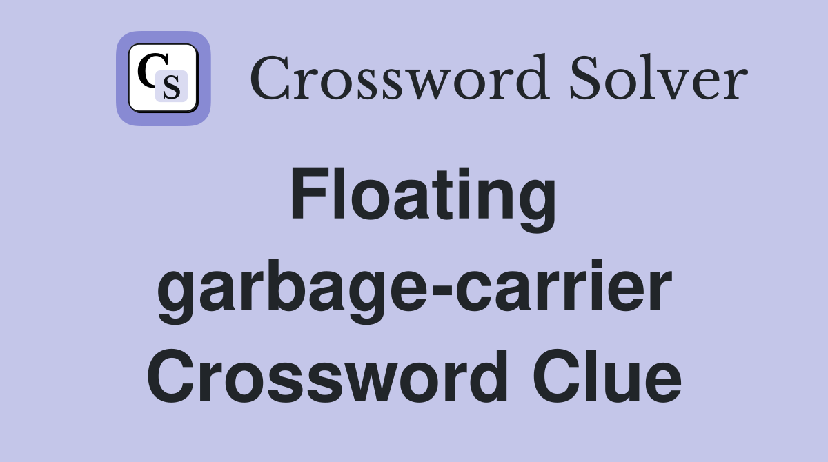 Floating garbage-carrier Crossword Clue
