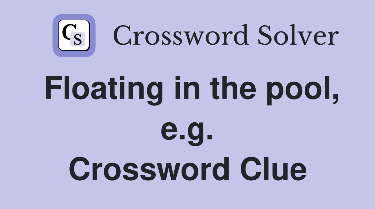 Floating in the pool, e.g. Crossword Clue