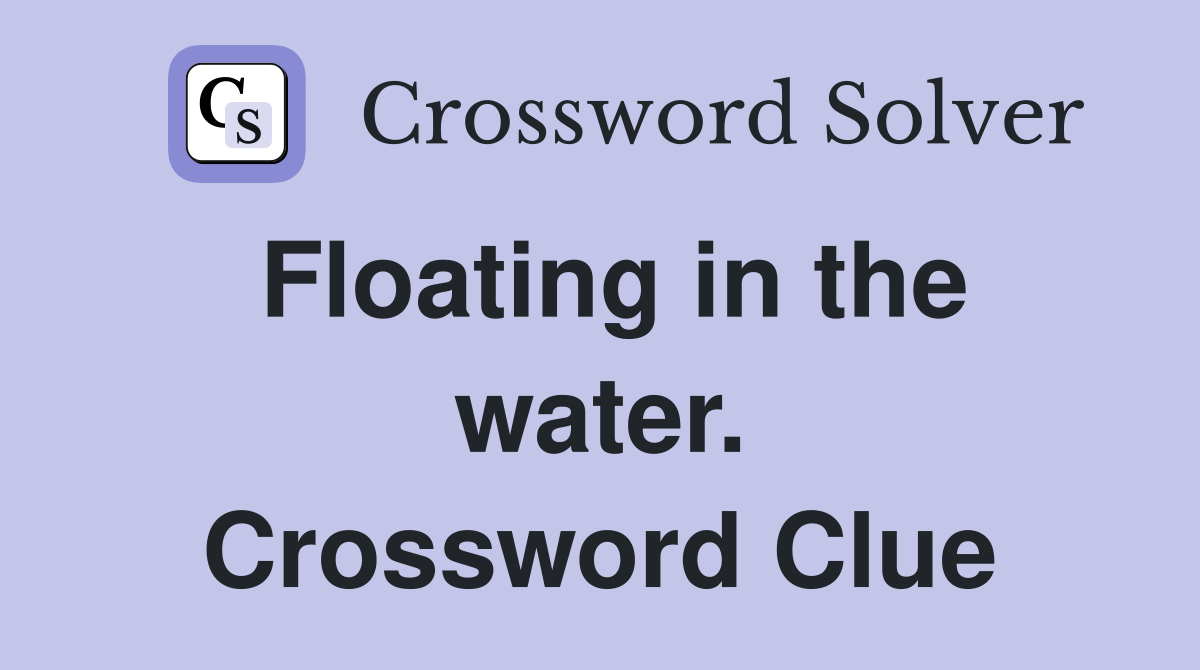 Floating in the water. Crossword Clue