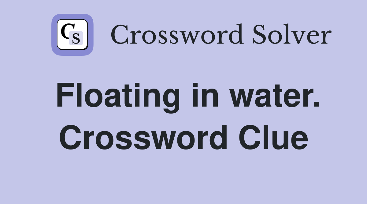 Floating in water. Crossword Clue