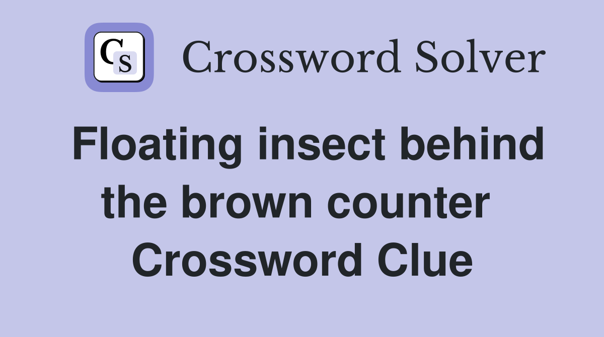 Floating insect behind the brown counter  Crossword Clue