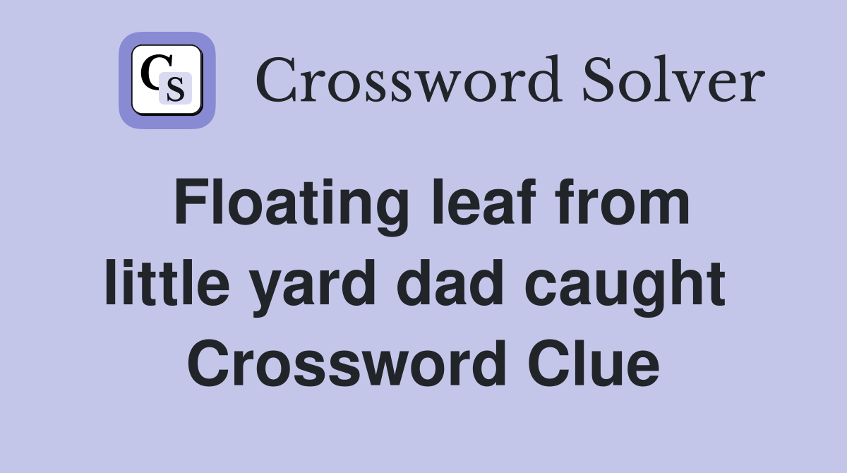 Floating leaf from little yard dad caught  Crossword Clue