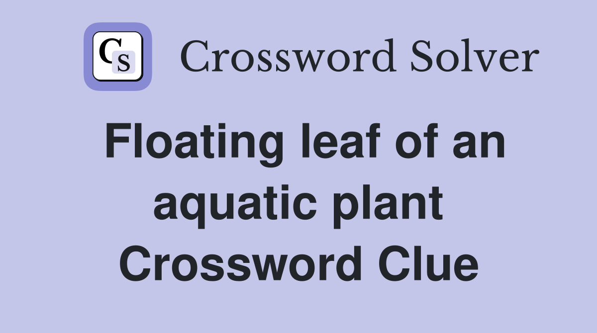 Floating leaf of an aquatic plant Crossword Clue