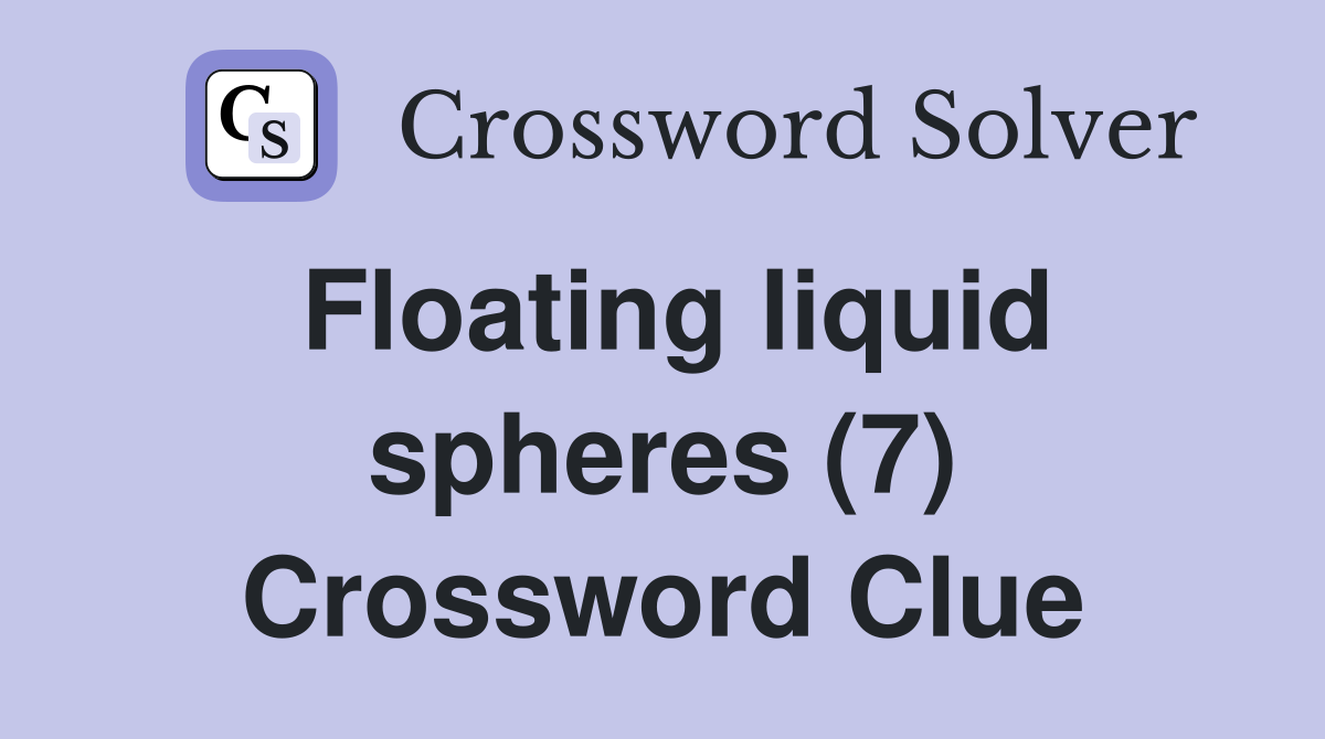 Floating liquid spheres (7) Crossword Clue