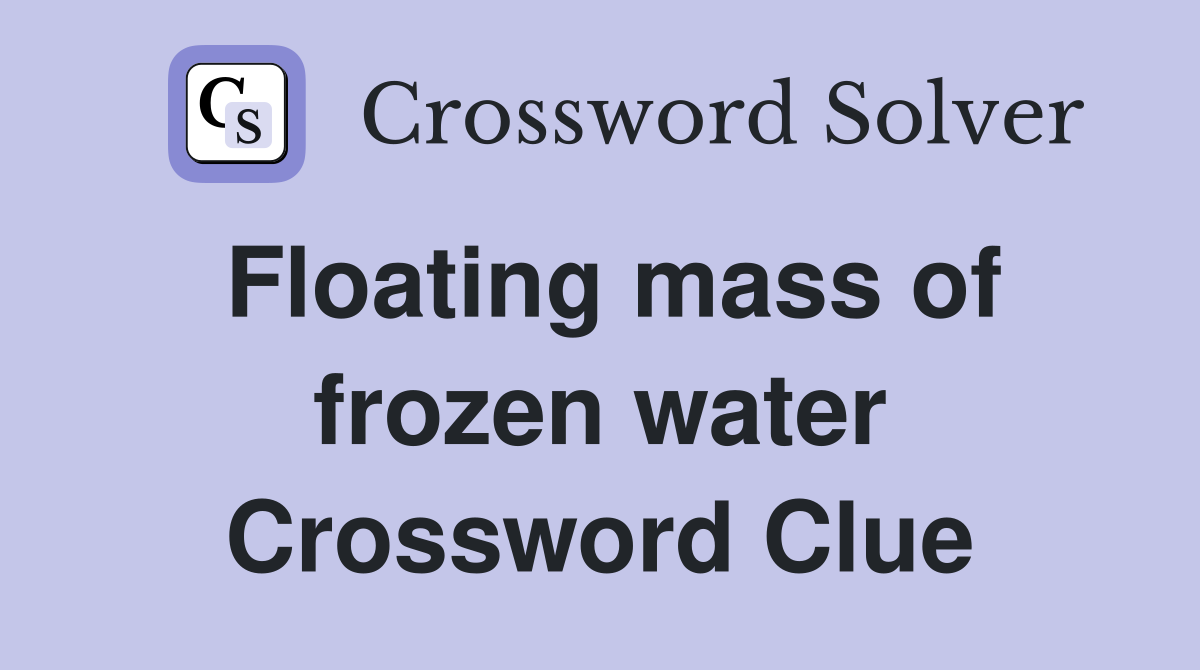Floating mass of frozen water Crossword Clue