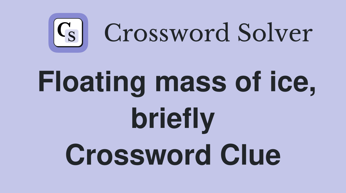 Floating mass of ice, briefly Crossword Clue