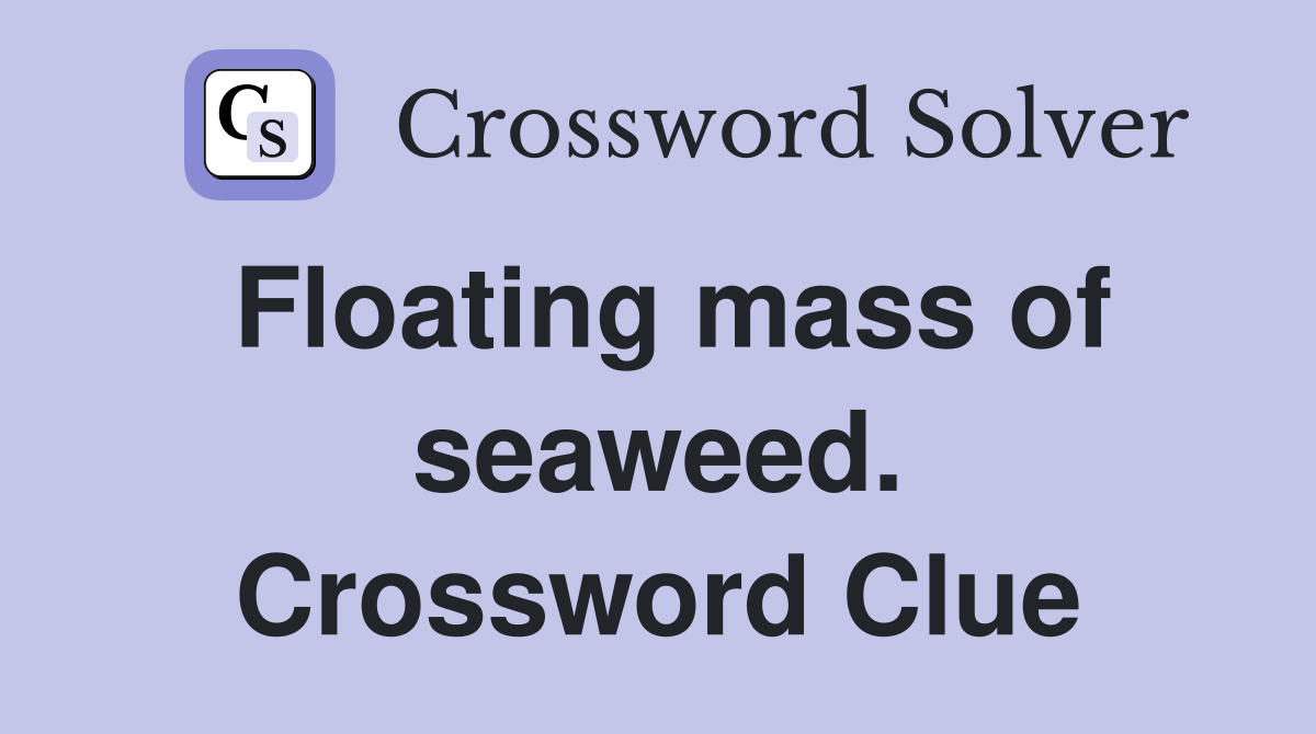 Floating mass of seaweed. Crossword Clue